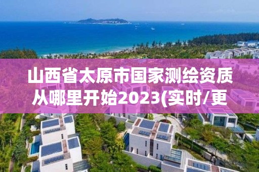 山西省太原市国家测绘资质从哪里开始2023(实时/更新中)