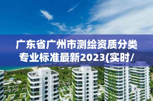 广东省广州市测绘资质分类专业标准最新2023(实时/更新中)