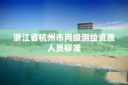 浙江省杭州市丙级测绘资质人员标准