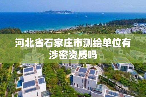 河北省石家庄市测绘单位有涉密资质吗