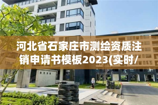 河北省石家庄市测绘资质注销申请书模板2023(实时/更新中)