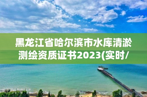 黑龙江省哈尔滨市水库清淤测绘资质证书2023(实时/更新中)