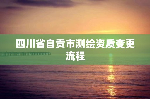 四川省自贡市测绘资质变更流程