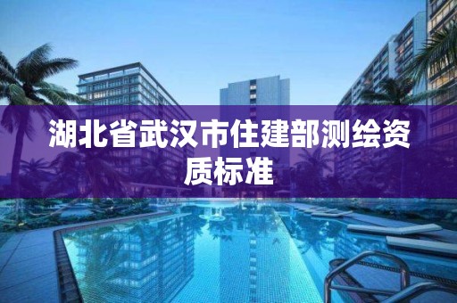 湖北省武汉市住建部测绘资质标准