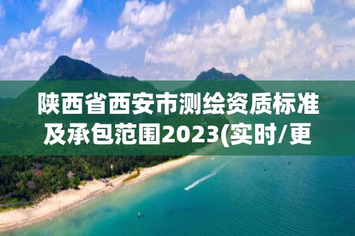 陕西省西安市测绘资质标准及承包范围2023(实时/更新中)