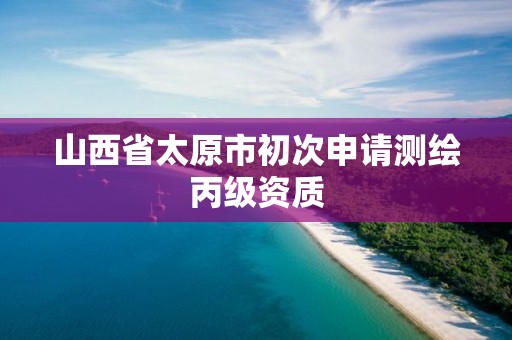 山西省太原市初次申请测绘丙级资质