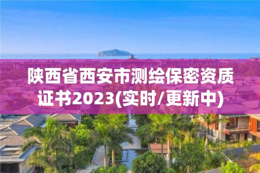 陕西省西安市测绘保密资质证书2023(实时/更新中)