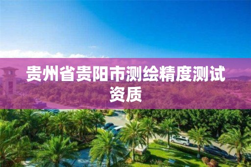 贵州省贵阳市测绘精度测试资质