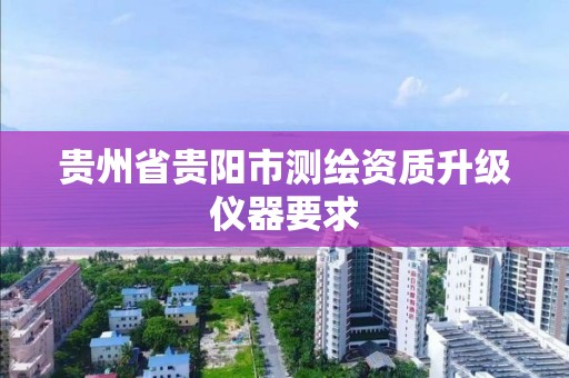 贵州省贵阳市测绘资质升级仪器要求