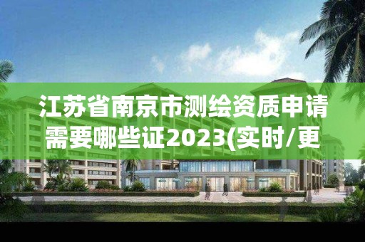 江苏省南京市测绘资质申请需要哪些证2023(实时/更新中)