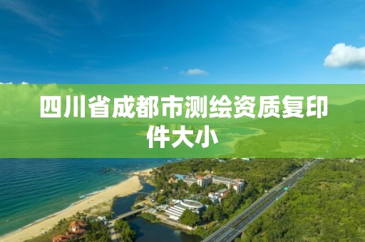 四川省成都市测绘资质复印件大小