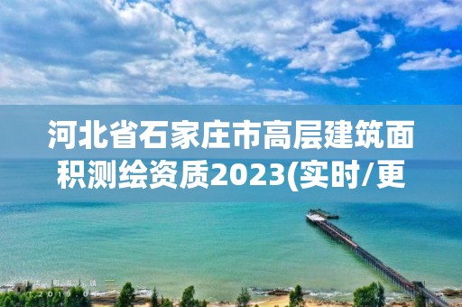 河北省石家庄市高层建筑面积测绘资质2023(实时/更新中)