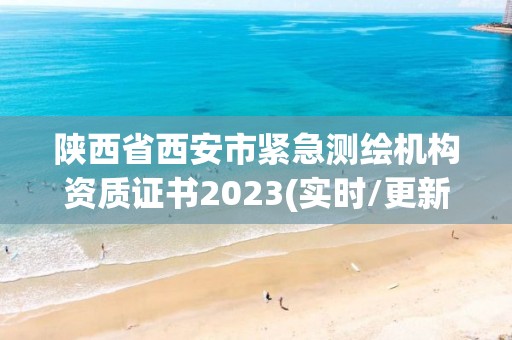 陕西省西安市紧急测绘机构资质证书2023(实时/更新中)