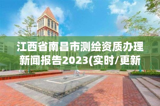 江西省南昌市测绘资质办理新闻报告2023(实时/更新中)