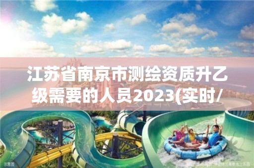 江苏省南京市测绘资质升乙级需要的人员2023(实时/更新中)