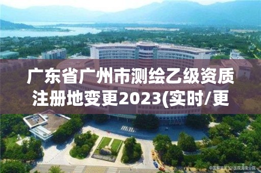 广东省广州市测绘乙级资质注册地变更2023(实时/更新中)