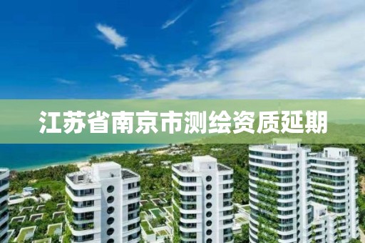 江苏省南京市测绘资质延期