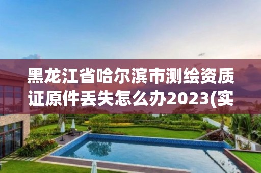 黑龙江省哈尔滨市测绘资质证原件丢失怎么办2023(实时/更新中)