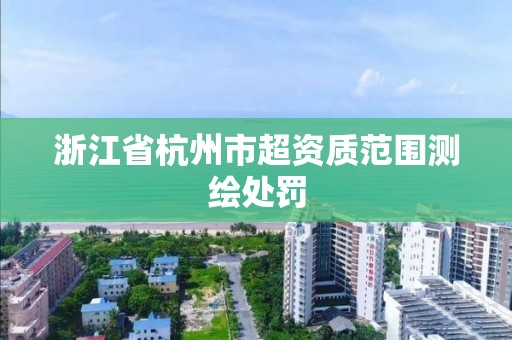 浙江省杭州市超资质范围测绘处罚