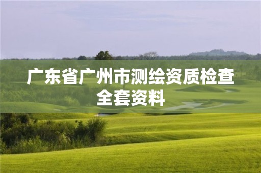 广东省广州市测绘资质检查全套资料