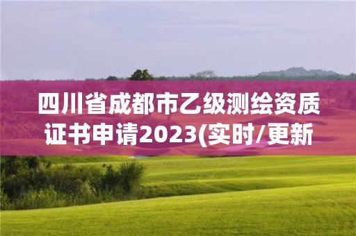 四川省成都市乙级测绘资质证书申请2023(实时/更新中)