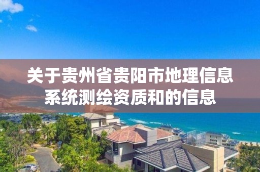 关于贵州省贵阳市地理信息系统测绘资质和的信息