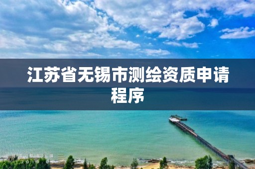 江苏省无锡市测绘资质申请程序