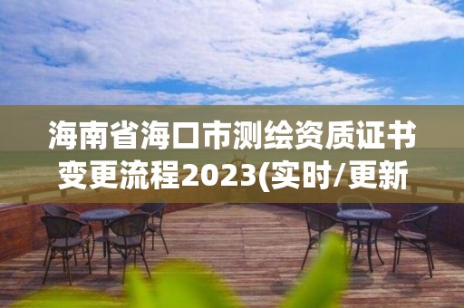 海南省海口市测绘资质证书变更流程2023(实时/更新中)