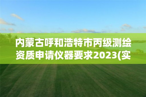 内蒙古呼和浩特市丙级测绘资质申请仪器要求2023(实时/更新中)