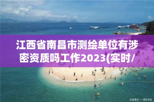 江西省南昌市测绘单位有涉密资质吗工作2023(实时/更新中)