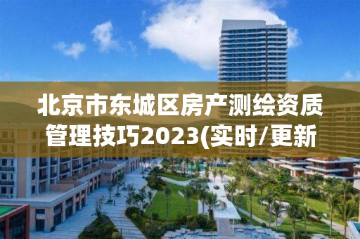 北京市东城区房产测绘资质管理技巧2023(实时/更新中)