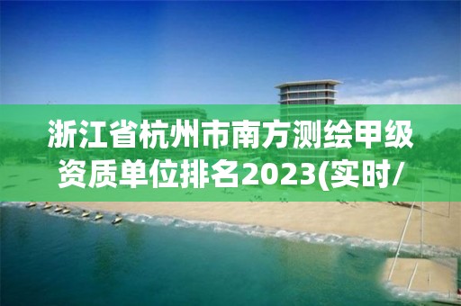 浙江省杭州市南方测绘甲级资质单位排名2023(实时/更新中)