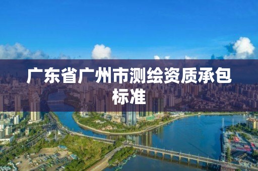 广东省广州市测绘资质承包标准