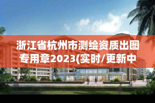 浙江省杭州市测绘资质出图专用章2023(实时/更新中)