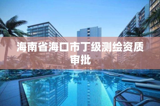 海南省海口市丁级测绘资质审批