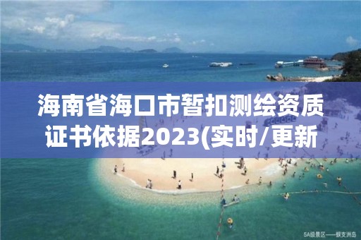 海南省海口市暂扣测绘资质证书依据2023(实时/更新中)