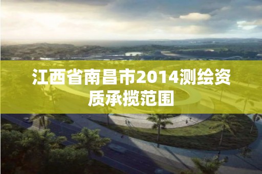 江西省南昌市2014测绘资质承揽范围