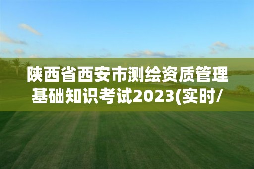 陕西省西安市测绘资质管理基础知识考试2023(实时/更新中)