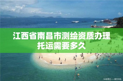 江西省南昌市测绘资质办理托运需要多久