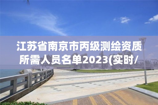 江苏省南京市丙级测绘资质所需人员名单2023(实时/更新中)