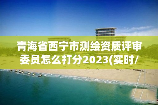 青海省西宁市测绘资质评审委员怎么打分2023(实时/更新中)