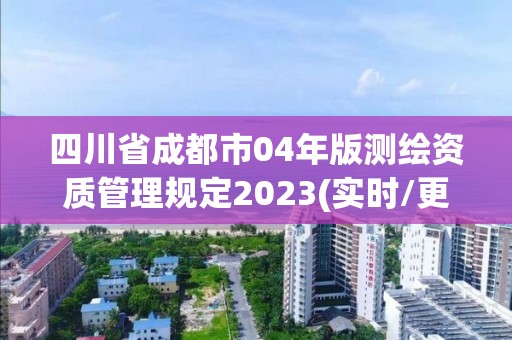 四川省成都市04年版测绘资质管理规定2023(实时/更新中)