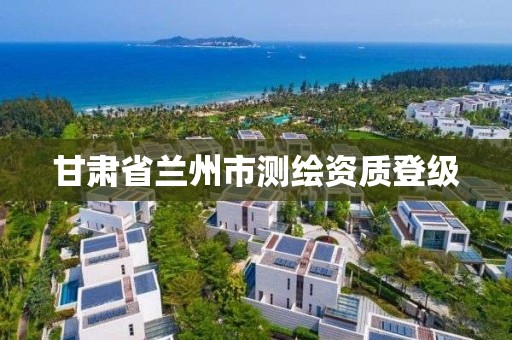 甘肃省兰州市测绘资质登级