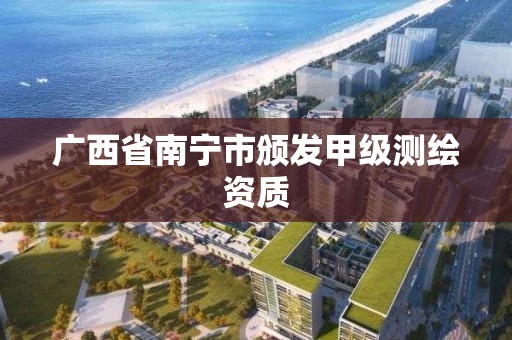 广西省南宁市颁发甲级测绘资质