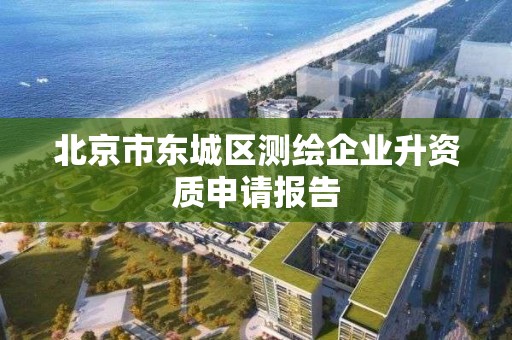 北京市东城区测绘企业升资质申请报告