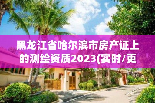 黑龙江省哈尔滨市房产证上的测绘资质2023(实时/更新中)