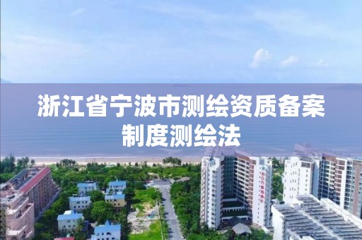 浙江省宁波市测绘资质备案制度测绘法