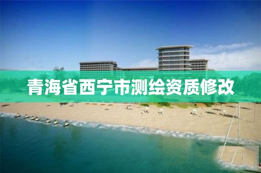 青海省西宁市测绘资质修改