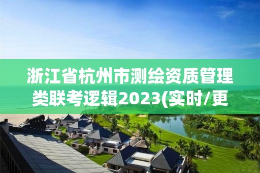 浙江省杭州市测绘资质管理类联考逻辑2023(实时/更新中)