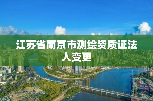 江苏省南京市测绘资质证法人变更